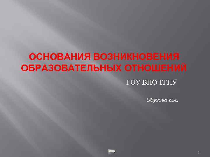 ОСНОВАНИЯ ВОЗНИКНОВЕНИЯ ОБРАЗОВАТЕЛЬНЫХ ОТНОШЕНИЙ ГОУ ВПО ТГПУ Обухова Е. А. 1 