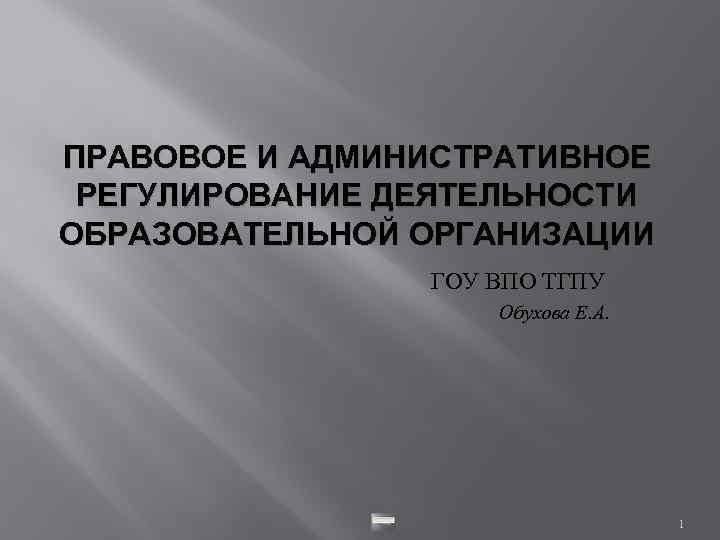 ПРАВОВОЕ И АДМИНИСТРАТИВНОЕ РЕГУЛИРОВАНИЕ ДЕЯТЕЛЬНОСТИ ОБРАЗОВАТЕЛЬНОЙ ОРГАНИЗАЦИИ ГОУ ВПО ТГПУ Обухова Е. А. 1