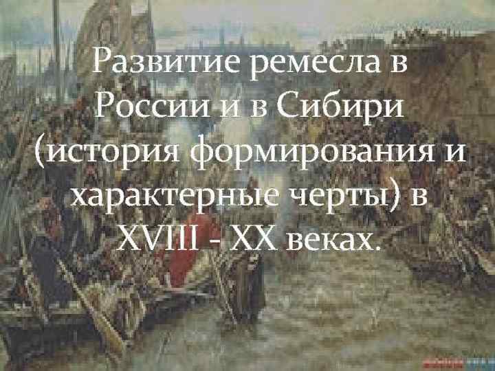 Развитие ремесла в России и в Сибири (история формирования и характерные черты) в XVIII