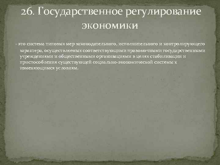  26. Государственное регулирование экономики - это система типовых мер законодательного, исполнительного и контролирующего