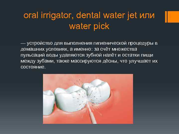oral irrigator, dental water jet или water pick — устройство для выполнения гигиенической процедуры