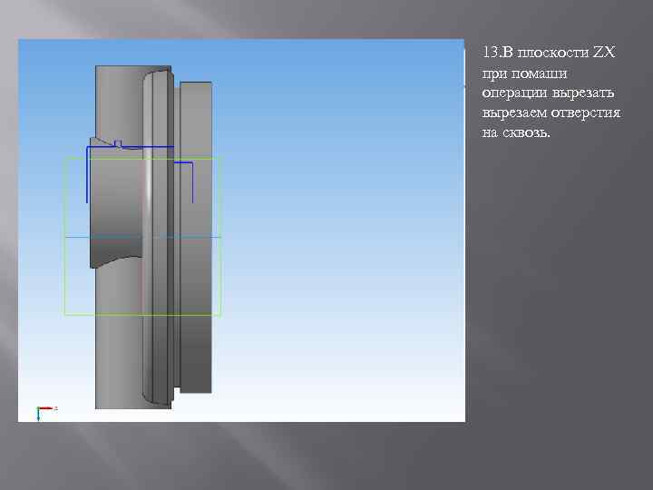 13. В плоскости ZX при помаши операции вырезать вырезаем отверстия на сквозь. 