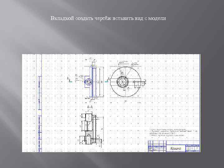 Вкладкой создать чертёж вставить вид с модели 