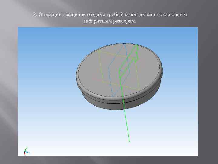 2. Операции вращение создаём грубый макет детали по основным габаритным размерам. 