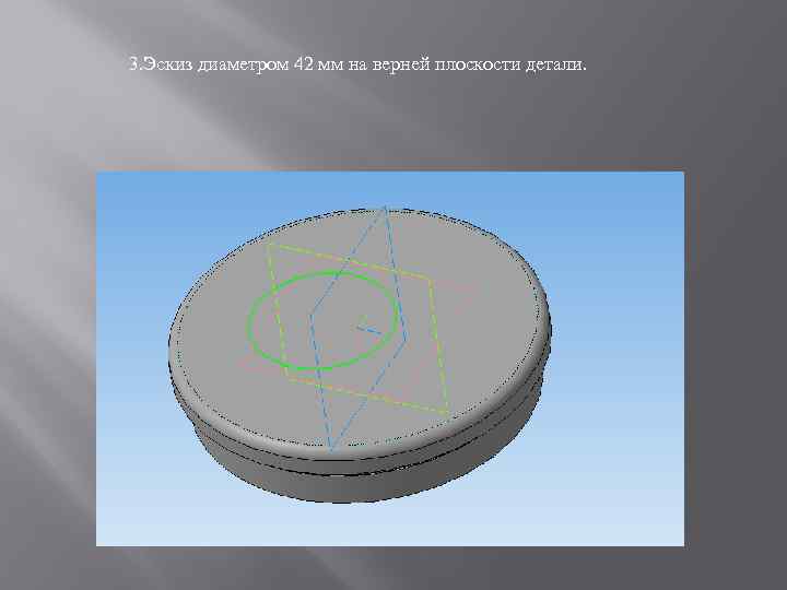 3. Эскиз диаметром 42 мм на верней плоскости детали. 