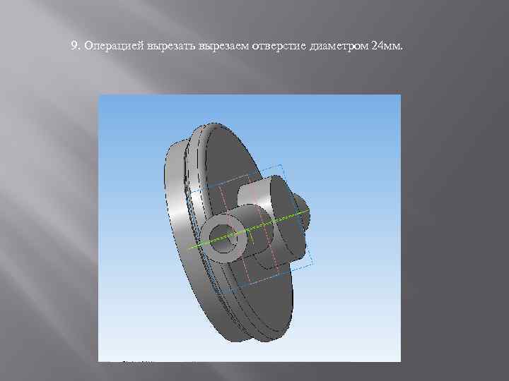 9. Операцией вырезать вырезаем отверстие диаметром 24 мм. 