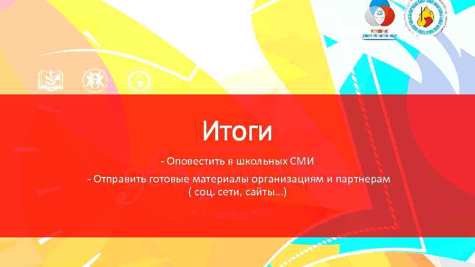 Итоги - Оповестить в школьных СМИ - Отправить готовые материалы организациям и партнерам (