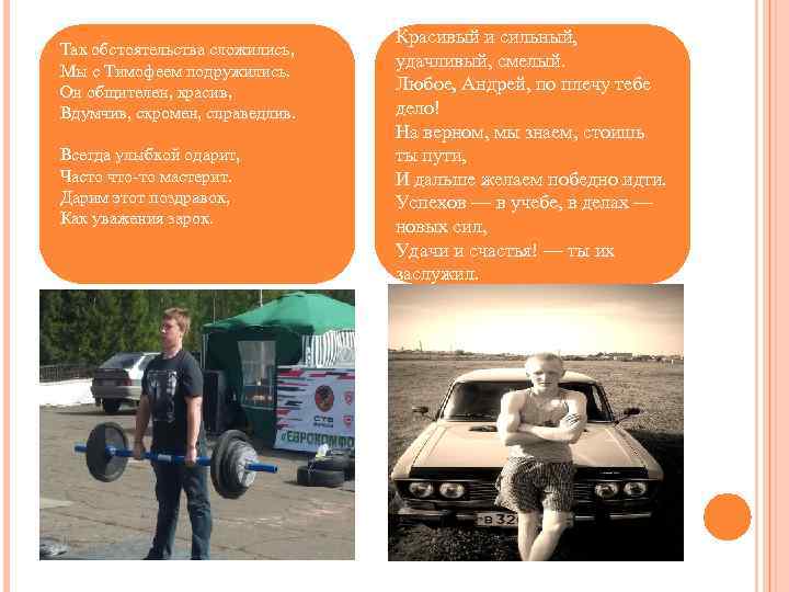 Так обстоятельства сложились, Мы с Тимофеем подружились. Он общителен, красив, Вдумчив, скромен, справедлив. Всегда