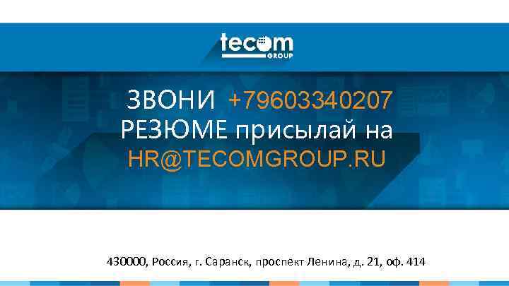 ЗВОНИ +79603340207 РЕЗЮМЕ присылай на HR@TECOMGROUP. RU 430000, Россия, г. Саранск, проспект Ленина, д.