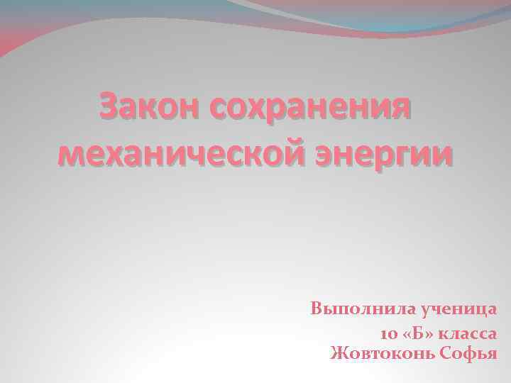 Закон сохранения механической энергии Выполнила ученица 10 «Б» класса Жовтоконь Софья 