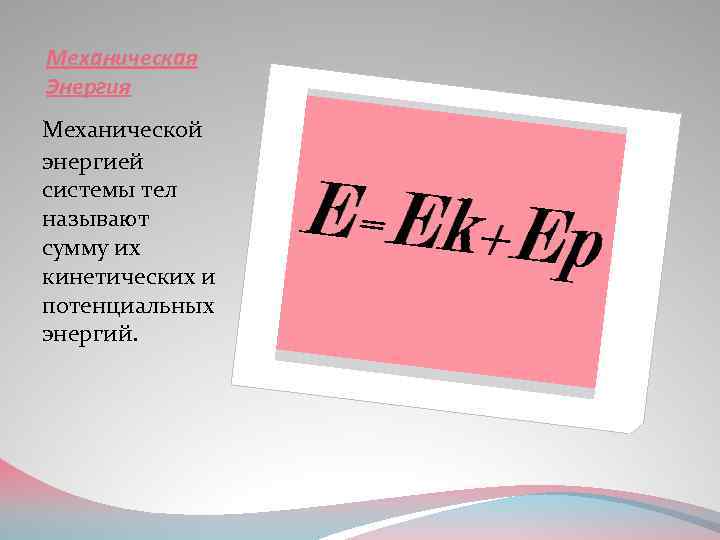 Механическая Энергия Механической энергией системы тел называют сумму их кинетических и потенциальных энергий. 