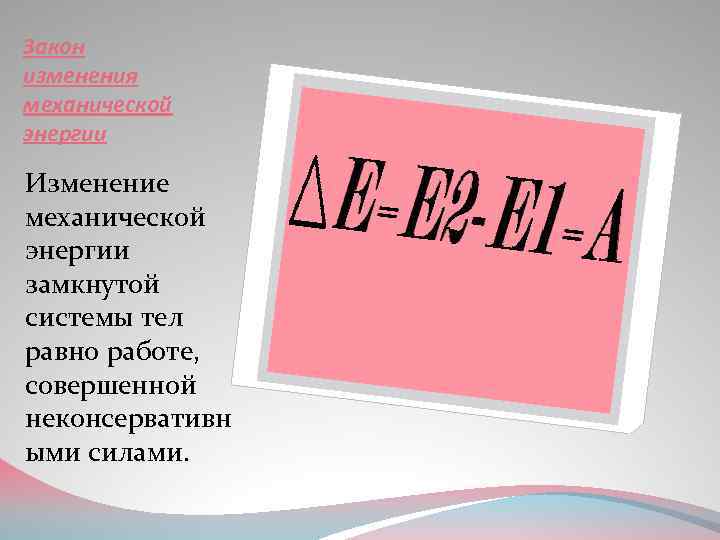Закон изменения механической энергии Изменение механической энергии замкнутой системы тел равно работе, совершенной неконсервативн