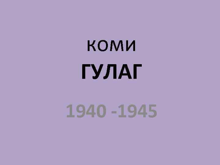 коми ГУЛАГ 1940 -1945 