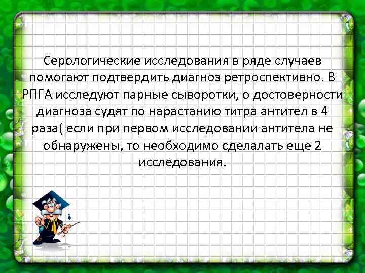 Серологические исследования в ряде случаев помогают подтвердить диагноз ретроспективно. В РПГА исследуют парные сыворотки,