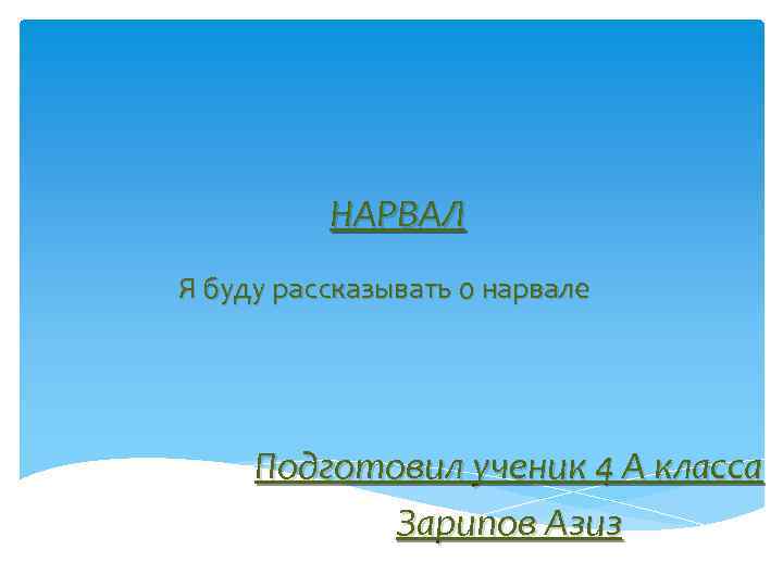 НАРВАЛ Я буду рассказывать о нарвале Подготовил ученик 4 А класса Зарипов Азиз 