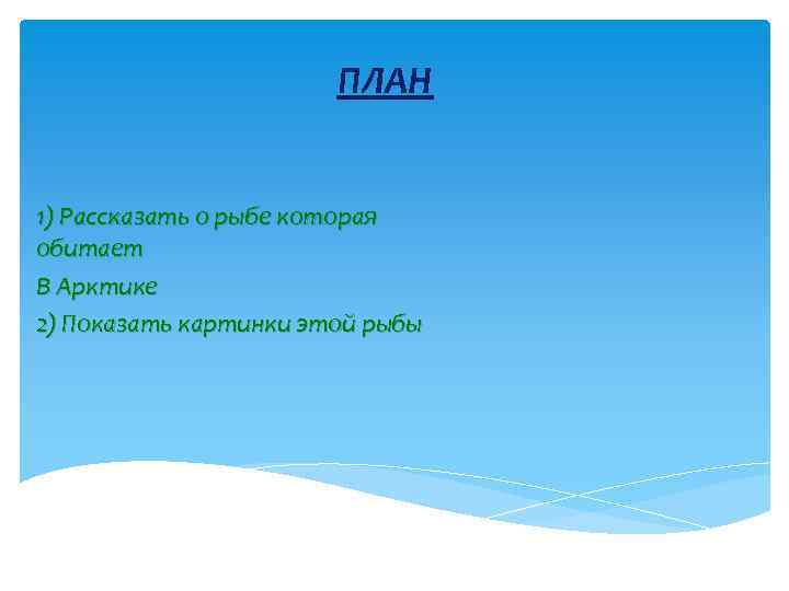 ПЛАН 1) Рассказать о рыбе которая обитает В Арктике 2) Показать картинки этой рыбы