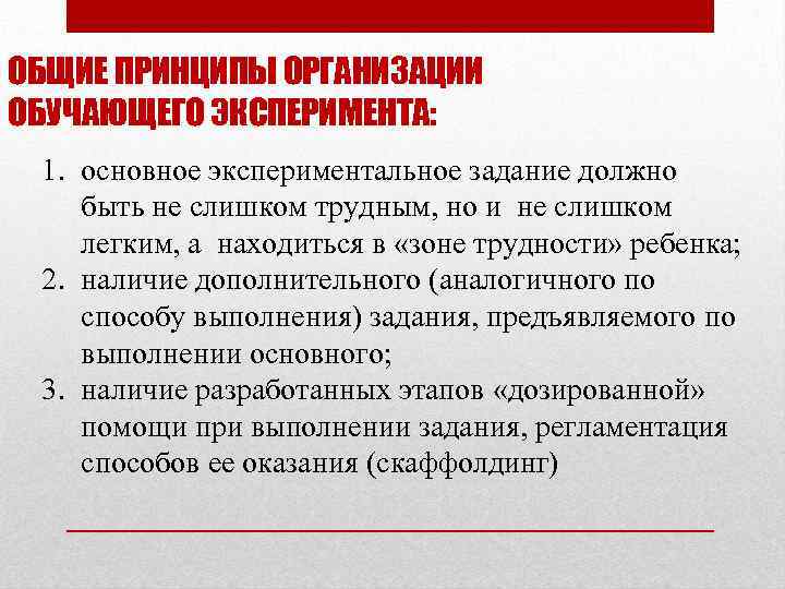 ОБЩИЕ ПРИНЦИПЫ ОРГАНИЗАЦИИ ОБУЧАЮЩЕГО ЭКСПЕРИМЕНТА: 1. основное экспериментальное задание должно быть не слишком трудным,