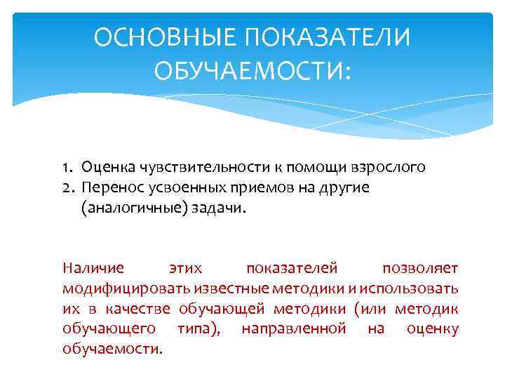 ОСНОВНЫЕ ПОКАЗАТЕЛИ ОБУЧАЕМОСТИ: 1. Оценка чувствительности к помощи взрослого 2. Перенос усвоенных приемов на