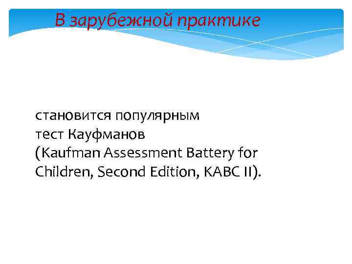 В зарубежной практике становится популярным тест Кауфманов (Kaufman Assessment Battery for Children, Second Edition,