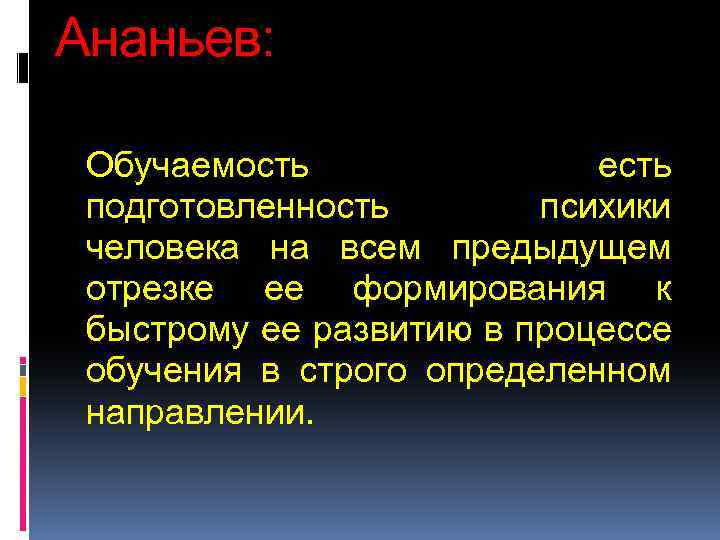 Ананьев: Обучаемость есть подготовленность психики человека на всем предыдущем отрезке ее формирования к быстрому