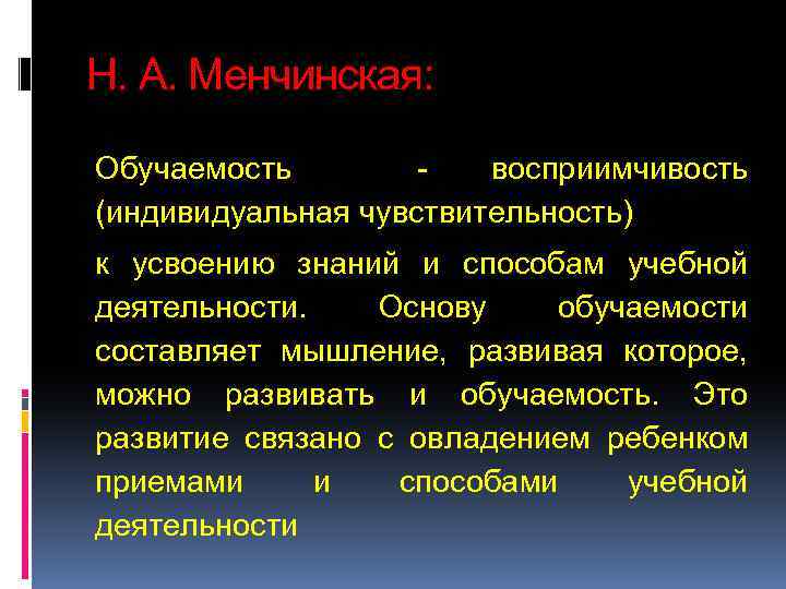 Н. А. Менчинская: Обучаемость восприимчивость (индивидуальная чувствительность) к усвоению знаний и способам учебной деятельности.