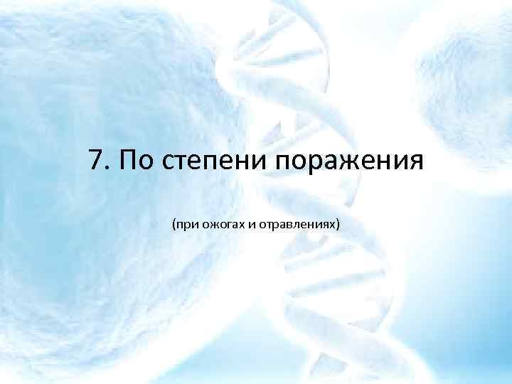 7. По степени поражения (при ожогах и отравлениях) 