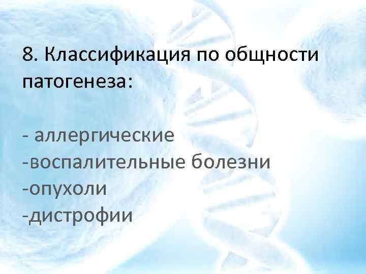 8. Классификация по общности патогенеза: - аллергические -воспалительные болезни -опухоли -дистрофии 