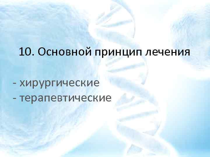 10. Основной принцип лечения - хирургические - терапевтические 