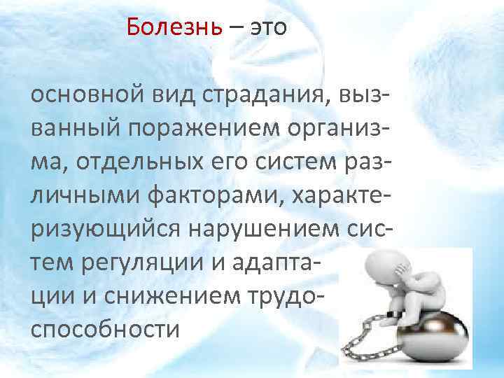 Болезнь – это основной вид страдания, вызванный поражением организма, отдельных его систем различными факторами,