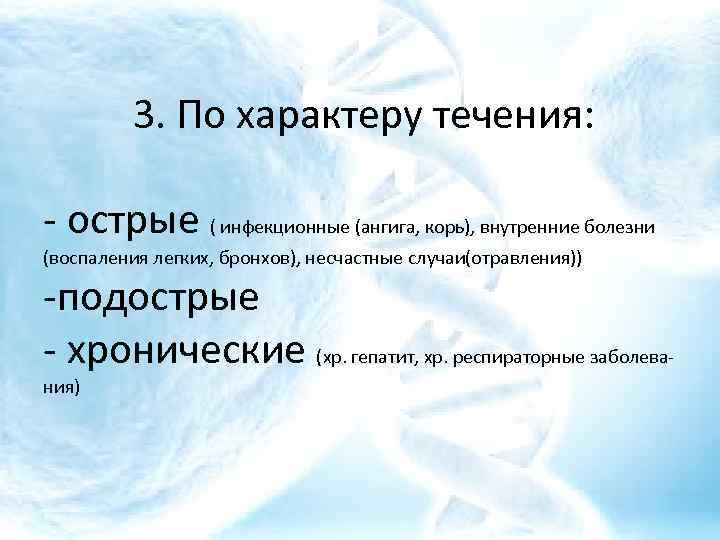 3. По характеру течения: - острые ( инфекционные (ангига, корь), внутренние болезни (воспаления легких,
