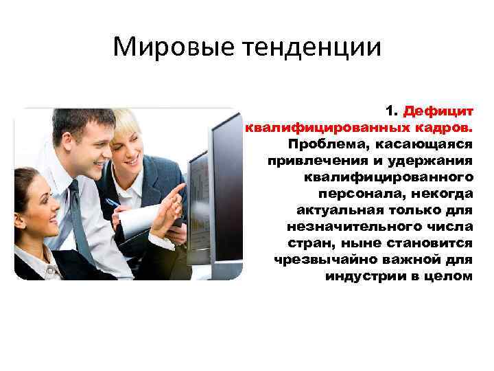 Мировые тенденции 1. Дефицит квалифицированных кадров. Проблема, касающаяся привлечения и удержания квалифицированного персонала, некогда