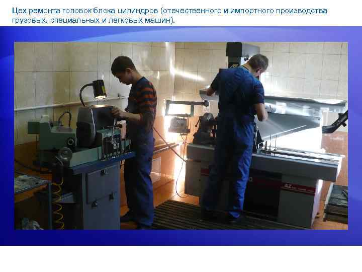 Цех ремонта головок блока цилиндров (отечественного и импортного производства грузовых, специальных и легковых машин).