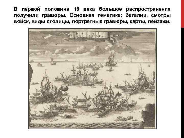 В первой половине 18 века большое распространения получили гравюры. Основная тематика: баталии, смотры войск,
