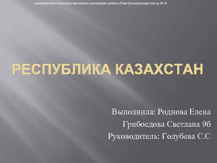 муниципальное общеобразовательное учреждение средняя общеобразовательная школа № 23 РЕСПУБЛИКА КАЗАХСТАН Выполнила: Роднова Елена Грибоедова
