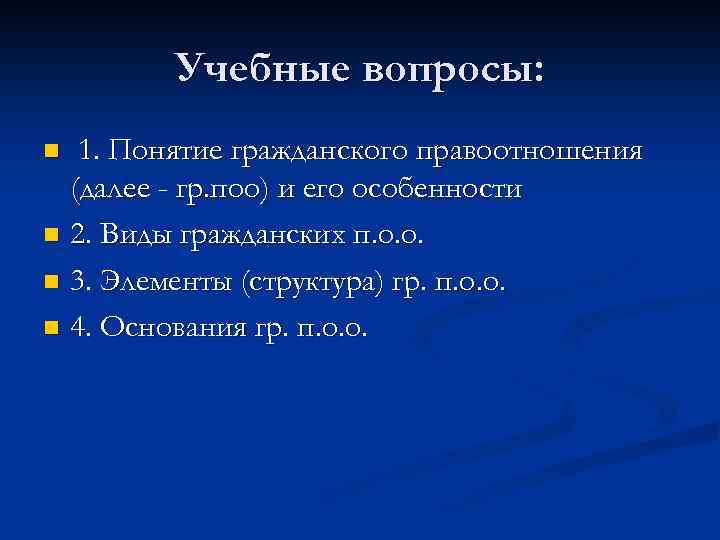 Учебные вопросы: 1. Понятие гражданского правоотношения (далее - гр. поо) и его особенности n