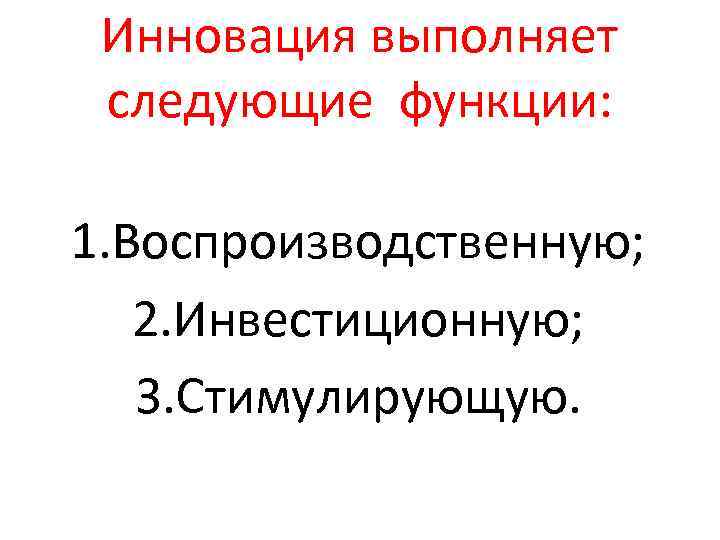 Инновация выполняет следующие функции: 1. Воспроизводственную; 2. Инвестиционную; 3. Стимулирующую. 