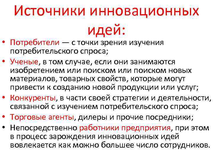 Источники инновационных идей: • Потребители — с точки зрения изучения потребительского спроса; • Ученые,