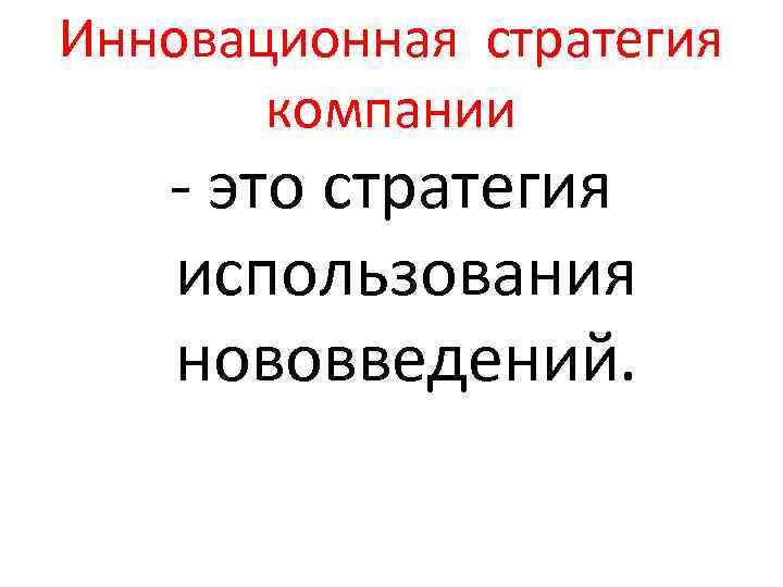 Инновационная стратегия компании - это стратегия использования нововведений. 