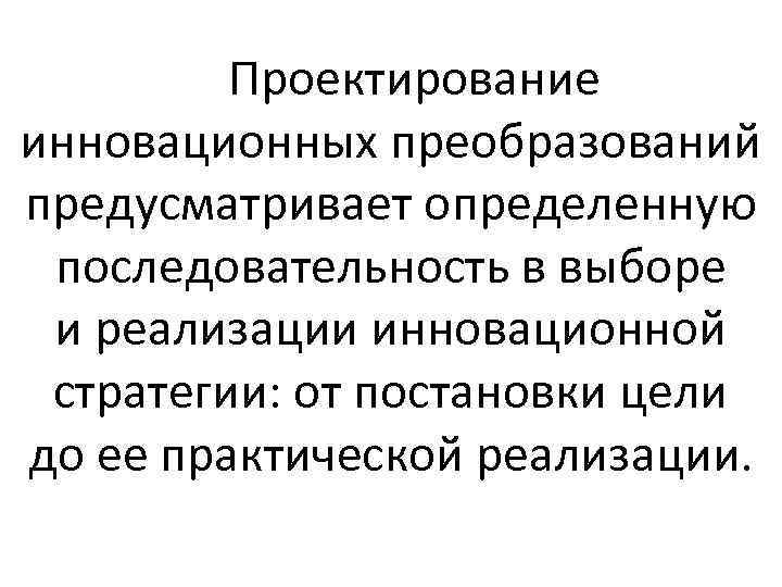  Проектирование инновационных преобразований предусматривает определенную последовательность в выборе и реализации инновационной стратегии: от