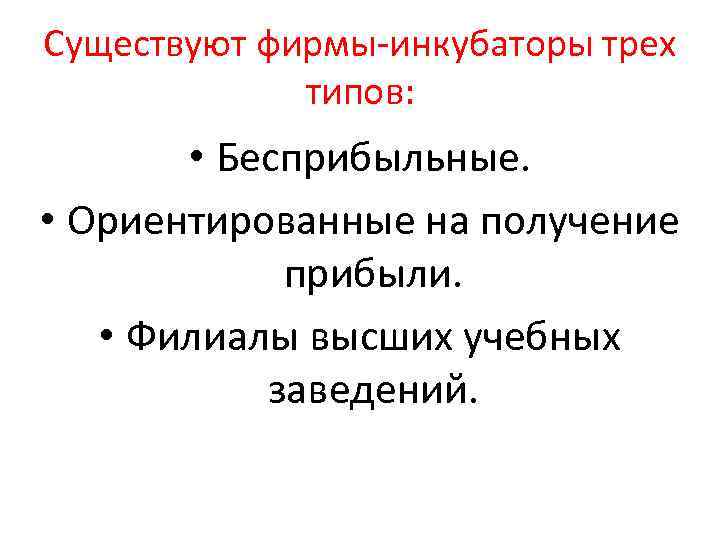 Существуют фирмы-инкубаторы трех типов: • Бесприбыльные. • Ориентированные на получение прибыли. • Филиалы высших