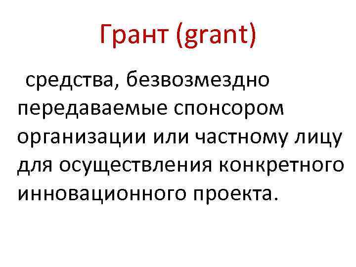 Грант (grant) средства, безвозмездно передаваемые спонсором организации или частному лицу для осуществления конкретного инновационного