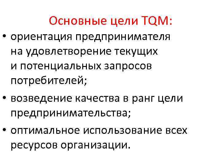 Основные цели TQM: • ориентация предпринимателя на удовлетворение текущих и потенциальных запросов потребителей; •
