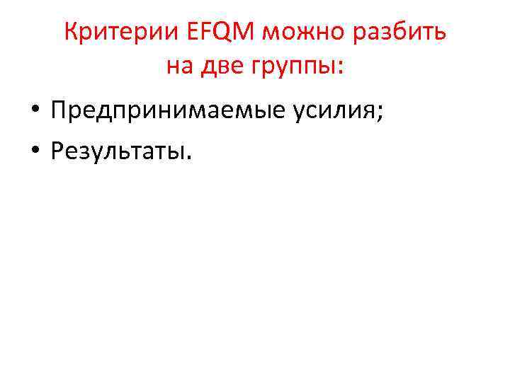 Критерии ЕFQМ можно разбить на две группы: • Предпринимаемые усилия; • Результаты. 