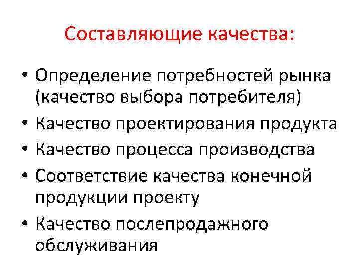 Составляющие качества: • Определение потребностей рынка (качество выбора потребителя) • Качество проектирования продукта •