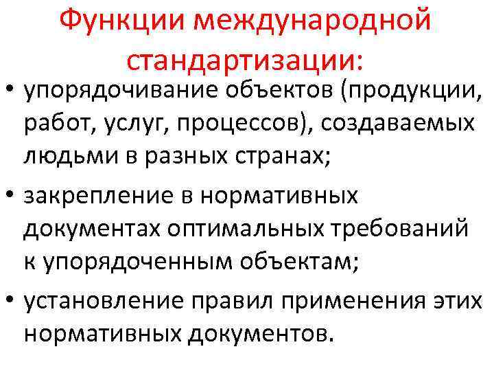 Функции международной стандартизации: • упорядочивание объектов (продукции, работ, услуг, процессов), создаваемых людьми в разных