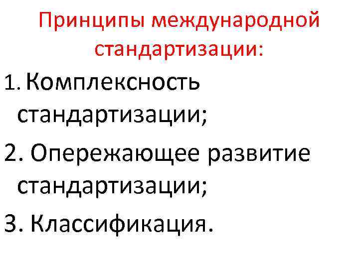 Принципы международной стандартизации: 1. Комплексность стандартизации; 2. Опережающее развитие стандартизации; 3. Классификация. 