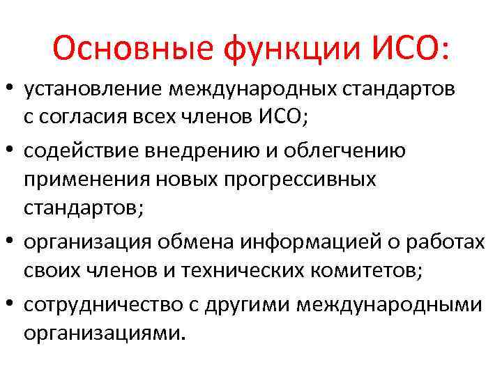 Основные функции ИСО: • установление международных стандартов с согласия всех членов ИСО; • содействие