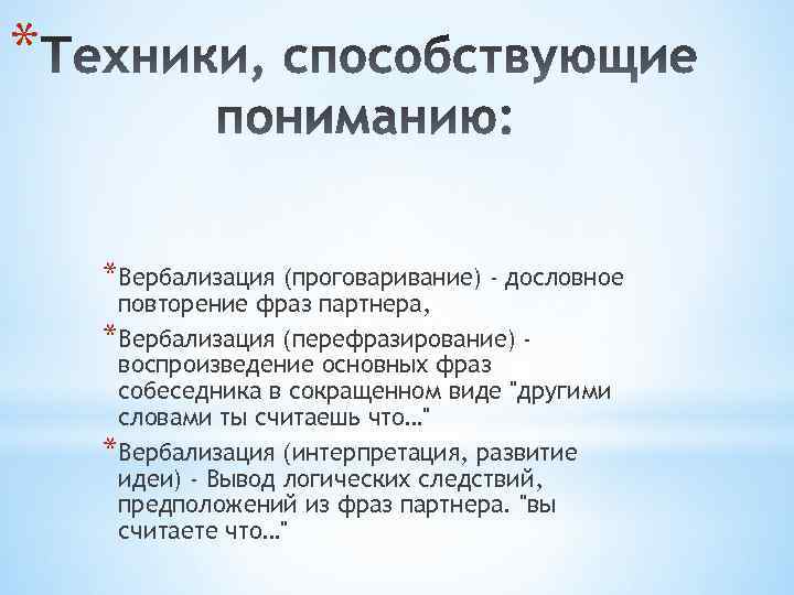 * *Вербализация (проговаривание) - дословное повторение фраз партнера, *Вербализация (перефразирование) воспроизведение основных фраз собеседника