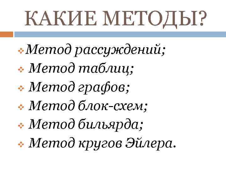 КАКИЕ МЕТОДЫ? Метод рассуждений; v Метод таблиц; v Метод графов; v Метод блок-схем; v