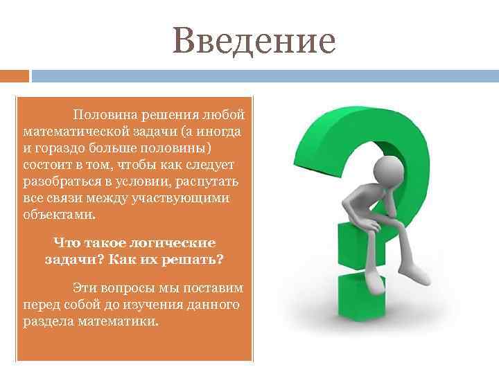 Введение Половина решения любой математической задачи (а иногда и гораздо больше половины) состоит в